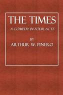 The Times: A Comedy in Four Acts di Arthur W. Pinero edito da Createspace