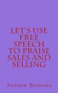 Let's Use Free Speech to Praise Sales and Selling di Andrew Bushard edito da Createspace