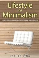 Lifestyle of Minimalism: How to Turn Your Home to a Clutter Free and Enjoy with Less di Esther King edito da Createspace