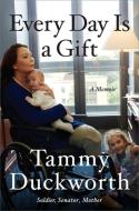Every Day Is a Gift: A Memoir di Tammy Duckworth edito da TWELVE