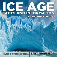 Ice Age Facts and Information - Environment Books | Children's Environment Books di Baby edito da Baby Professor