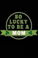 So Lucky to Be a Mom: V1, Kids St Patricks Day Books, 6 X 9, 108 Lined Pages (Diary, Notebook, Journal) di My Holiday Journal, Blank Book Billionaire edito da Createspace Independent Publishing Platform