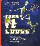 Turn It Loose: The Scientist in Absolutely Everybody di Diane Swanson edito da Annick Press