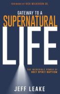 Gateway to a Supernatural Life: The Incredible Power of Holy Spirit Baptism di Jeff Leake edito da WHITAKER HOUSE