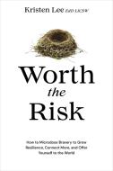 Worth the Risk: How to Microdose Bravery to Grow Resilience, Connect More, and Offer Yourself to the World di Kristen Lee edito da SOUNDS TRUE INC