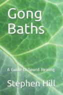 GONG BATHS: A GUIDE TO SOUND HEALING di STEPHEN HILL edito da LIGHTNING SOURCE UK LTD