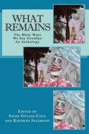 What Remains: The Many Ways We Say Goodbye, An Anthology di Kenneth Salzmann, Sandi Gelles-Cole edito da GELLES-COLE LITERARY ENTERPRIS