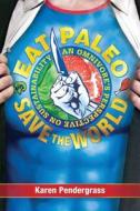 Eat Paelo Save The World! di Karen Pendergrass edito da Simon & Schuster