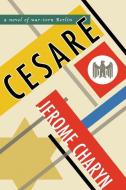Cesare: A Novel of War-Torn Berlin di Jerome Charyn edito da BELLEVUE LITERARY PR