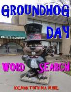 Groundhog Day Word Search: 133 Extra Large Print Entertaining Themed Puzzles di Kalman Toth M. a. M. Phil edito da Createspace Independent Publishing Platform