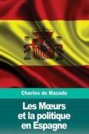 Les Moeurs Et La Politique En Espagne di Charles de Mazade edito da Createspace Independent Publishing Platform