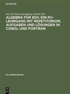 Algebra für EDV. Ein PU-Lehrgang mit Repetitorium, Aufgaben und Lösungen in COBOL und FORTRAN edito da De Gruyter