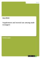 Supplement and steroid use among male teenagers di Gary Elliott edito da GRIN Publishing