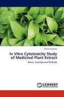In Vitro Cytotoxicity Study of Medicinal Plant Extract di Chetan Anajwala edito da LAP Lambert Academic Publishing