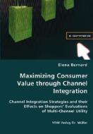 Maximizing Consumer Value Through Channel Integration di Elena Bernard edito da Vdm Verlag Dr. Mueller E.k.