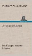 Der goldene Spiegel Erzählungen in einem Rahmen di Jakob Wassermann edito da TREDITION CLASSICS