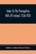 Index To The Prerogative Wills Of Ireland, 1536-1810 edito da Alpha Editions