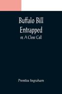 Buffalo Bill Entrapped; or, A Close Call di Prentiss Ingraham edito da Alpha Editions