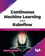 Continuous Machine Learning With Kubeflow di Aniruddha Choudhury edito da BPB Publications