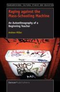 Raging Against the Mass-Schooling Machine: An Autoethnography of a Beginning Teacher di Andrew Miller edito da SENSE PUBL