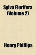 Sylva Florifera (volume 2) di Henry Phillips edito da General Books Llc