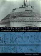 Morningside Heights: A History of Its Architecture and Development di Andrew Dolkart edito da COLUMBIA UNIV PR