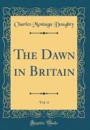 The Dawn in Britain, Vol. 4 (Classic Reprint) di Charles Montagu Doughty edito da Forgotten Books