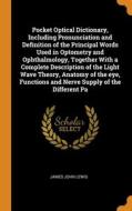 Pocket Optical Dictionary, Including Pronunciation And Definition Of The Principal Words Used In Optometry And Ophthalmology, Together With A Complete di James John Lewis edito da Franklin Classics Trade Press
