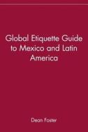 Global Etiquette Guide to Mexico and Latin America di Dean Allen Foster, Dean Foster, Mel Foster edito da John Wiley & Sons