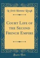 Court Life of the Second French Empire (Classic Reprint) di Le Petit Homme Rough edito da Forgotten Books