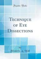 Technique of Eye Dissections (Classic Reprint) di Frederic A. Woll edito da Forgotten Books