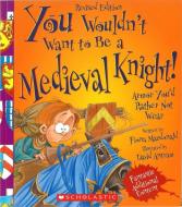 You Wouldn't Want to Be a Medieval Knight! (Revised Edition) (You Wouldn't Want to...: History of the World) di Fiona Macdonald edito da Scholastic Inc.