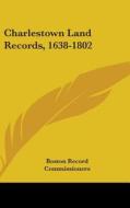 Charlestown Land Records, 1638-1802 di BOSTON RECORD COMMIS edito da Kessinger Publishing