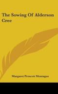The Sowing Of Alderson Cree di MARGARET P MONTAGUE edito da Kessinger Publishing
