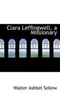 Clara Leffingwell, A Missionary di Walter Ashbel Sellew edito da Bibliolife