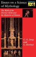 Essays on a Science of Mythology: The Myth of the Divine Child and the Mysteries of Eleusis di C. G. Jung, Carl Kerenyi edito da PRINCETON UNIV PR