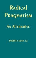 Radical Pragmatism di Robert J. Roth edito da Fordham University Press
