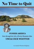 No Time to Quit: Pioneer America Seen Through the Life of Rocky Mountain Man Uncle Dick Wootton di Janelle Wootton McQuitty edito da Janelle Wootton McQuitty