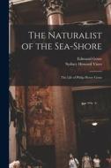 The Naturalist of the Sea-shore; the Life of Philip Henry Gosse di Edmund Gosse edito da LIGHTNING SOURCE INC