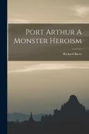 Port Arthur A Monster Heroism di Richard Barry edito da LEGARE STREET PR