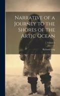 Narrative of a Journey to the Shores of the Artic Ocean; Volume 2 di Richard King edito da LEGARE STREET PR