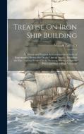 Treatise On Iron Ship Building: Its History and Progress As Comprised in a Series of Experimental Researches On the Laws of Strain ... Including the E di William Fairbairn edito da LEGARE STREET PR