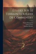 Études Sur Le Terrain Houiller De Commentry di Louis Launay, Stanislas Meunier, Charles Brongniart edito da LEGARE STREET PR