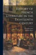 History of French Literature in the Eighteenth Century di James Bryce, Alexandre Vinet edito da LEGARE STREET PR