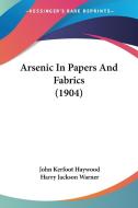 Arsenic in Papers and Fabrics (1904) di John Kerfoot Haywood, Harry Jackson Warner edito da Kessinger Publishing