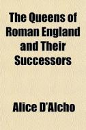 The Queens Of Roman England And Their Su di Alice D'alcho edito da General Books