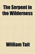 The Serpent In The Wilderness di William Tait edito da General Books