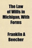 The Law Of Wills In Michigan, With Forms di Franklin A. Beecher edito da General Books Llc