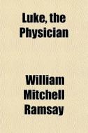 Luke, The Physician di William Mitchell Ramsay edito da General Books