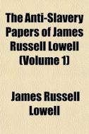 The Anti-slavery Papers Of James Russell Lowell (volume 1) di James Russell Lowell edito da General Books Llc